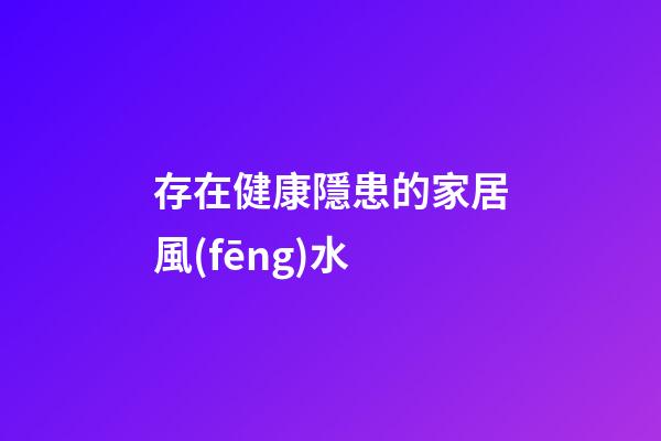 存在健康隱患的家居風(fēng)水