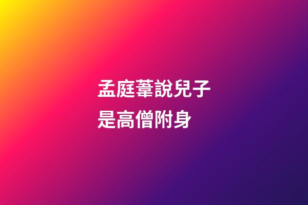 孟庭葦說兒子是高僧附身