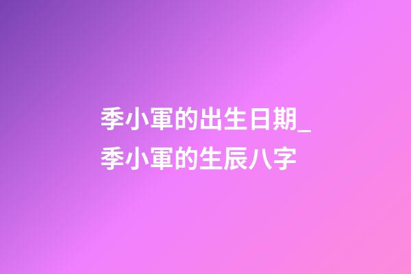 季小軍的出生日期_季小軍的生辰八字