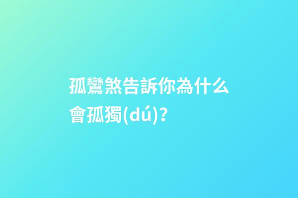 孤鸞煞告訴你為什么會孤獨(dú)？