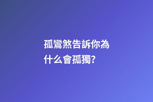 孤鸞煞告訴你為什么會孤獨？