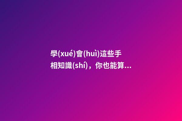 學(xué)會(huì)這些手相知識(shí)，你也能算命了!