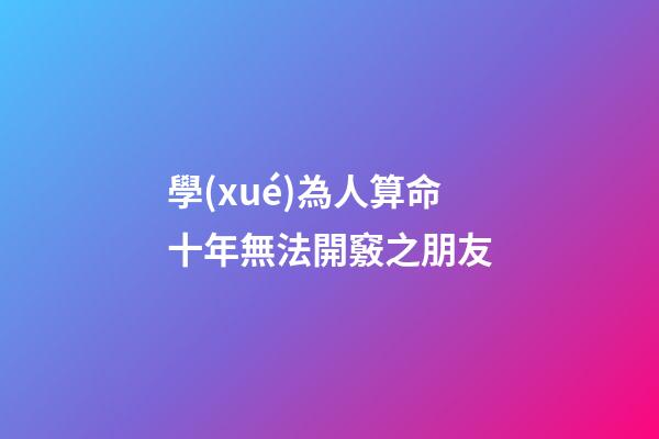 學(xué)為人算命十年無法開竅之朋友
