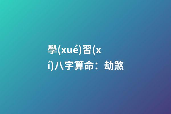 學(xué)習(xí)八字算命：劫煞