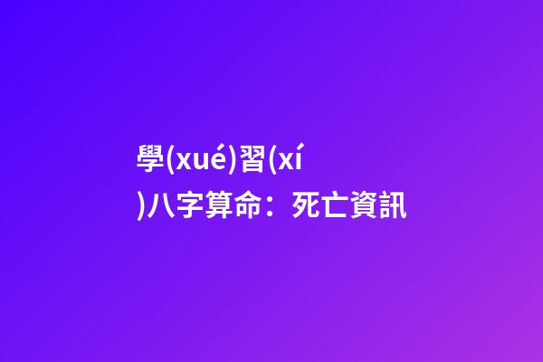 學(xué)習(xí)八字算命：死亡資訊