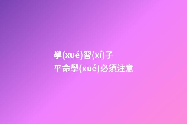 學(xué)習(xí)子平命學(xué)必須注意