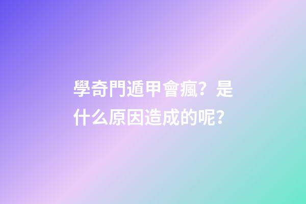 學奇門遁甲會瘋？是什么原因造成的呢？