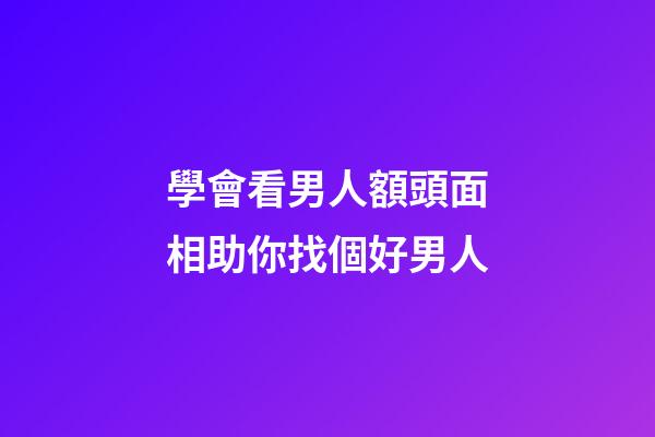 學會看男人額頭面相助你找個好男人