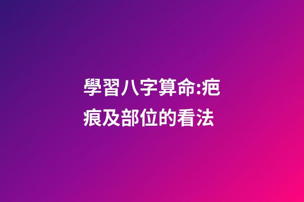 學習八字算命:疤痕及部位的看法