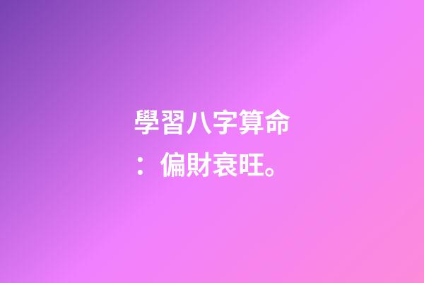 學習八字算命：偏財衰旺。