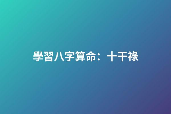 學習八字算命：十干祿