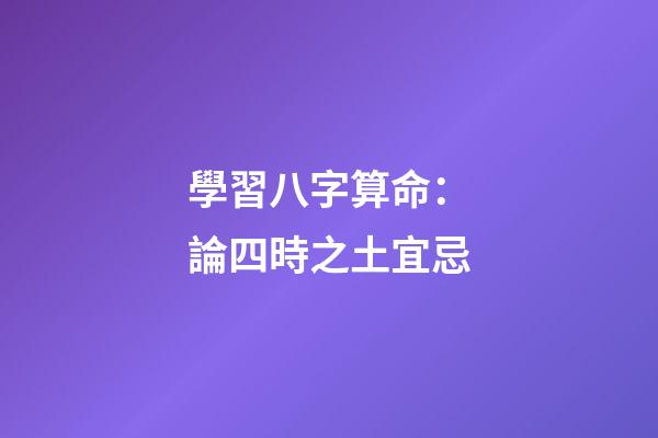 學習八字算命：論四時之土宜忌