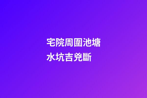宅院周圍池塘水坑吉兇斷