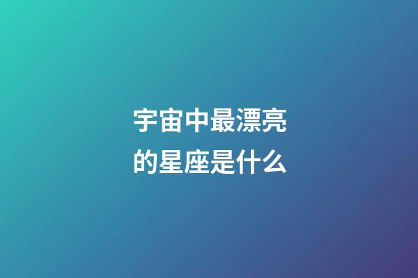 宇宙中最漂亮的星座是什么