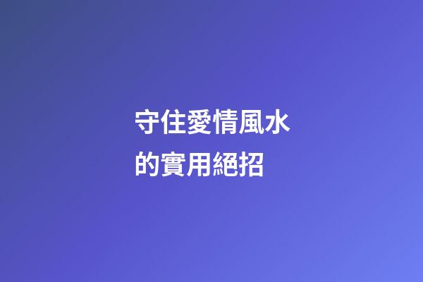 守住愛情風水的實用絕招