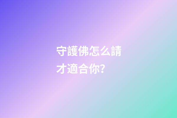 守護佛怎么請才適合你？
