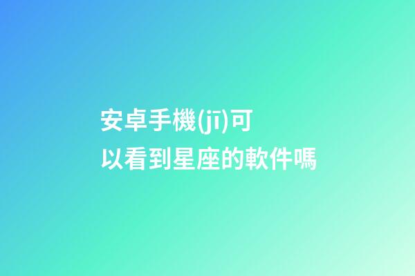 安卓手機(jī)可以看到星座的軟件嗎-第1張-星座運(yùn)勢(shì)-玄機(jī)派