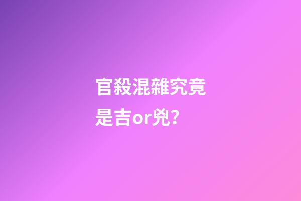 官殺混雜究竟是吉or兇？