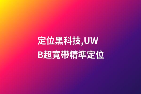 定位黑科技,UWB超寬帶精準定位-第1張-觀點-玄機派