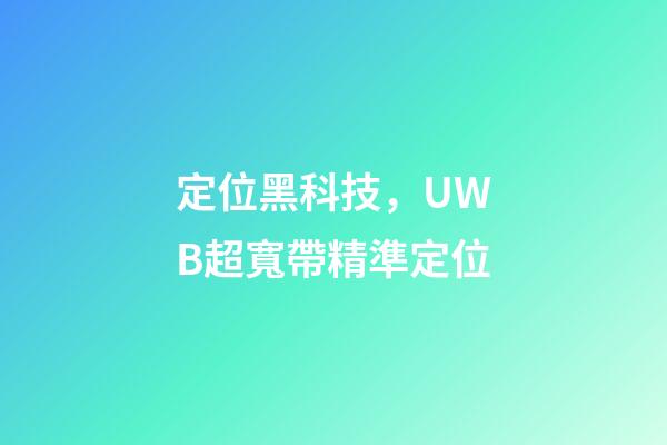 定位黑科技，UWB超寬帶精準定位-第1張-觀點-玄機派