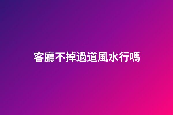 客廳不掉過道風水行嗎