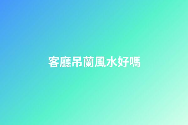 客廳吊蘭風水好嗎