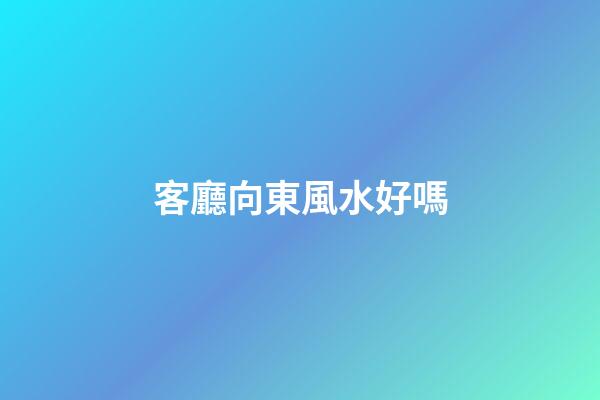 客廳向東風水好嗎