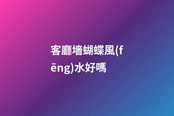 客廳墻蝴蝶風(fēng)水好嗎