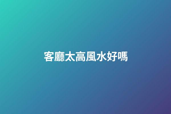客廳太高風水好嗎