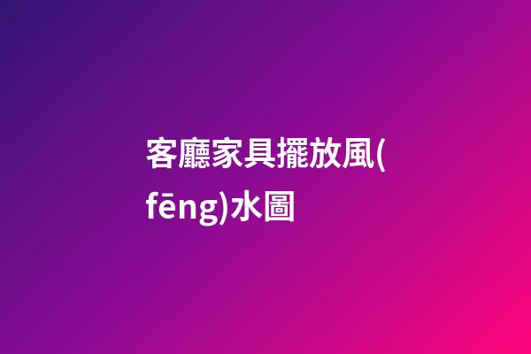 客廳家具擺放風(fēng)水圖