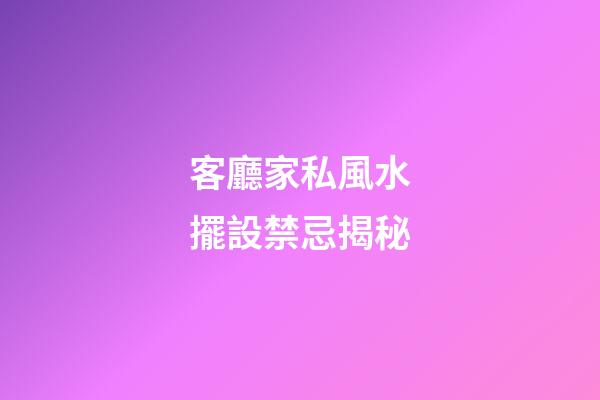 客廳家私風水擺設禁忌揭秘