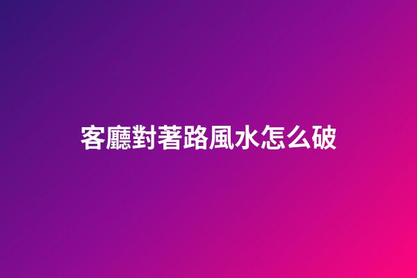 客廳對著路風水怎么破