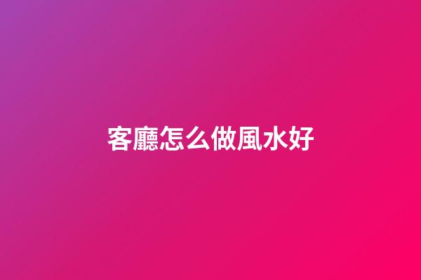 客廳怎么做風水好
