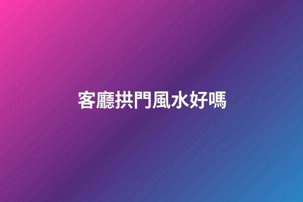 客廳拱門風水好嗎