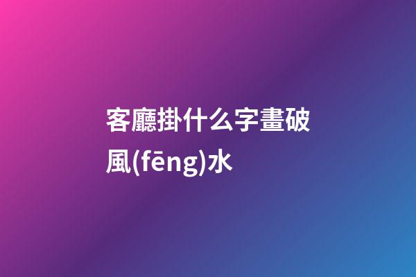 客廳掛什么字畫破風(fēng)水
