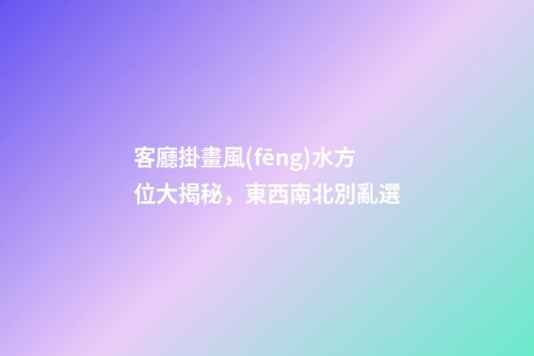 客廳掛畫風(fēng)水方位大揭秘，東西南北別亂選