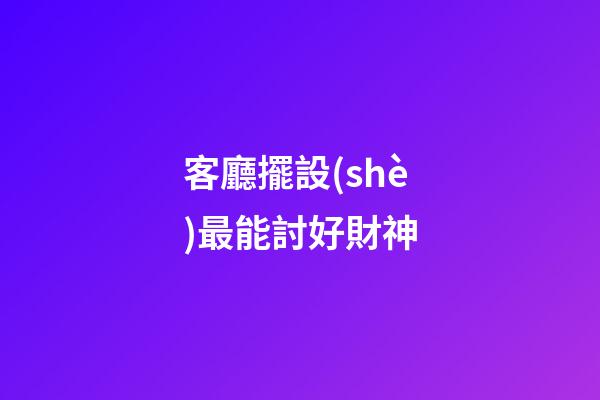 客廳擺設(shè)最能討好財神