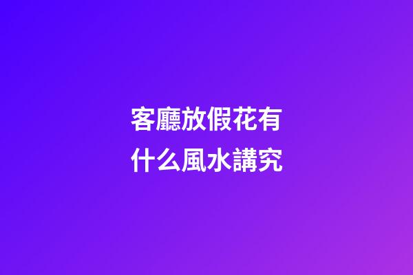 客廳放假花有什么風水講究