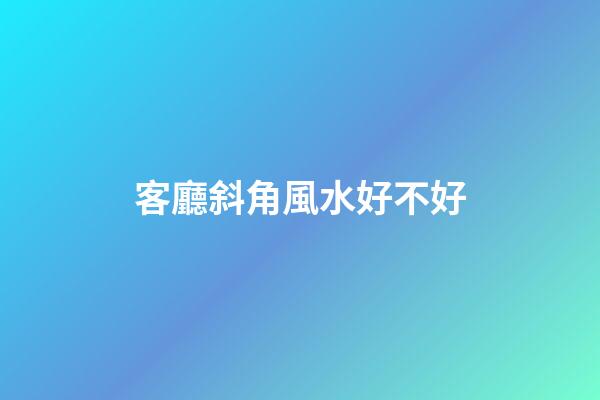 客廳斜角風水好不好