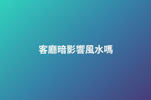客廳暗影響風水嗎
