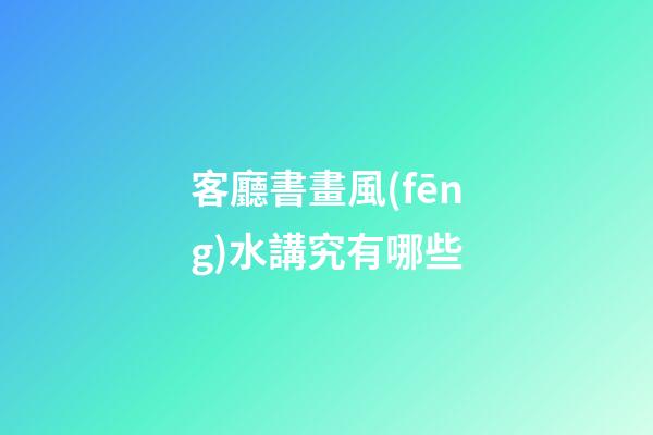 客廳書畫風(fēng)水講究有哪些