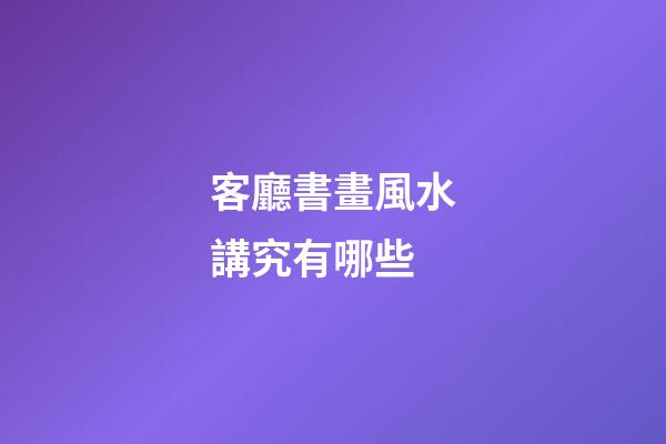 客廳書畫風水講究有哪些