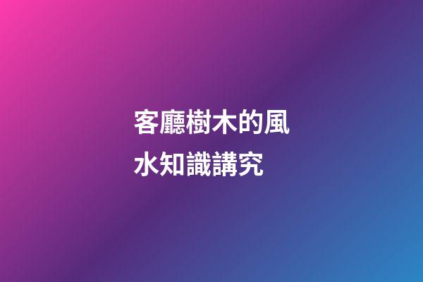 客廳樹木的風水知識講究