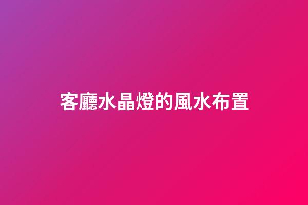 客廳水晶燈的風水布置