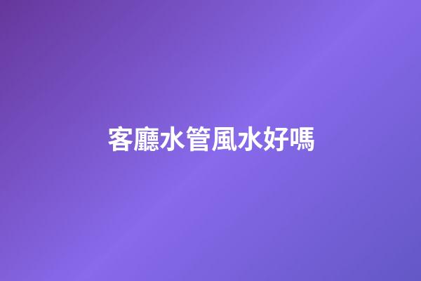 客廳水管風水好嗎