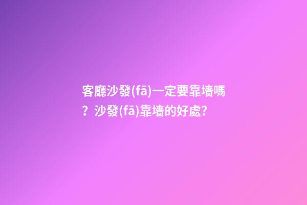 客廳沙發(fā)一定要靠墻嗎？沙發(fā)靠墻的好處？