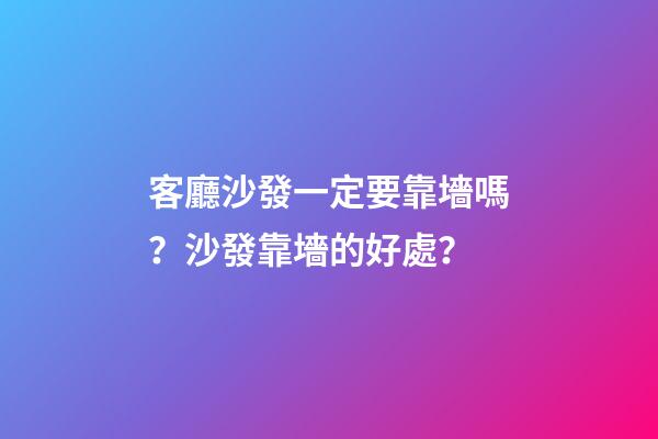 客廳沙發一定要靠墻嗎？沙發靠墻的好處？