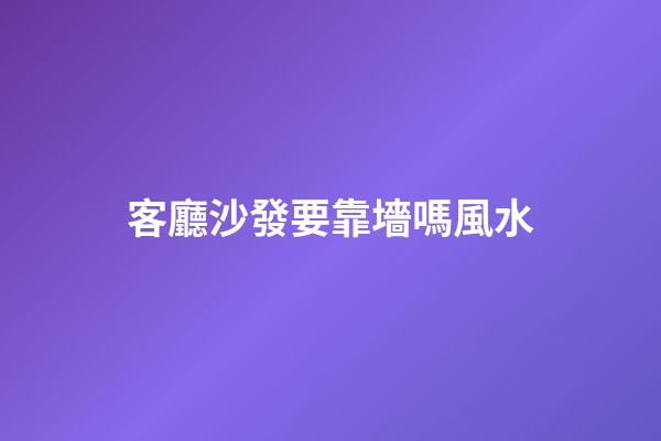 客廳沙發要靠墻嗎風水