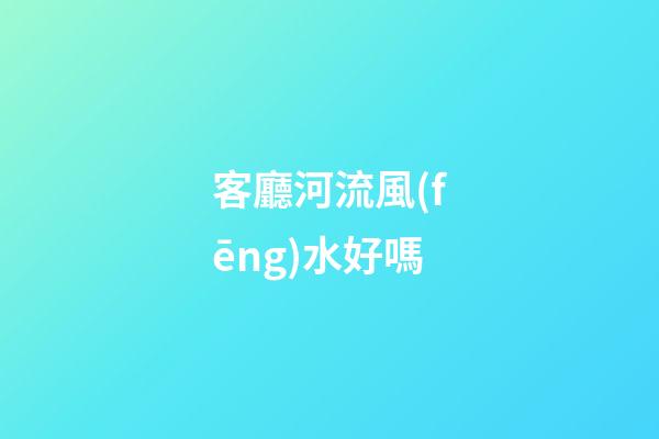 客廳河流風(fēng)水好嗎