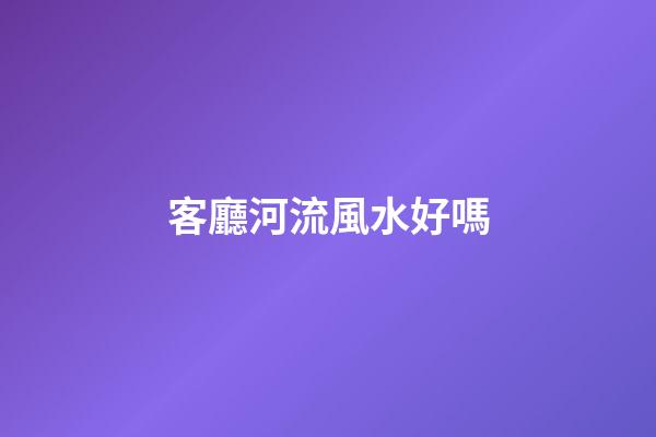 客廳河流風水好嗎